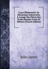 Cours ?l?mentaire De M?canique Industrielle, ? L'usage Des ?l?ves Des ?coles Royales D'arts Et M?tiers (French Edition)
