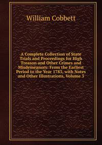 A Complete Collection of State Trials and Proceedings for High Treason and Other Crimes and Misdemeanors: From the Earliest Period to the Year 1783, with Notes and Other Illustrations, Volume 3