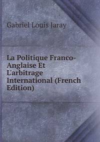 La Politique Franco-Anglaise Et L'arbitrage International (French Edition)