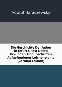 Die Geschichte Der Juden in Erfurt Nebst Noten Urkunden, Und Inschriften Aufgefundener Leichensteine (German Edition)