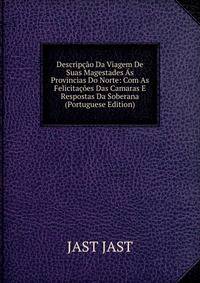 Descripcao Da Viagem De Suas Magestades As Provincias Do Norte: Com As Felicitacoes Das Camaras E Respostas Da Soberana (Portuguese Edition)