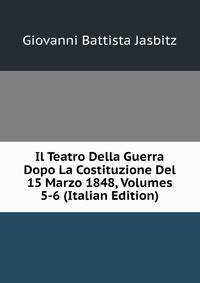 Il Teatro Della Guerra Dopo La Costituzione Del 15 Marzo 1848, Volumes 5-6 (Italian Edition)