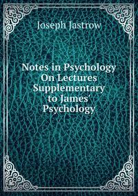 Notes in Psychology On Lectures Supplementary to James' Psychology