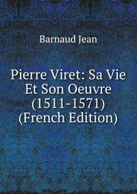 Pierre Viret: Sa Vie Et Son Oeuvre (1511-1571) (French Edition)