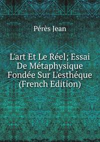 L'art Et Le R?el; Essai De M?taphysique Fond?e Sur L'esth?que (French Edition)