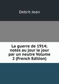 La guerre de 1914; notes au jour le jour par un neutre Volume 2 (French Edition)