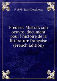 Fr?d?ric Mistral: son oeuvre; document pour l'histoire de la litt?rature fran?aise (French Edition)