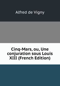 Cinq-Mars, ou, Une conjuration sous Louis XIII (French Edition)