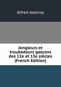 Jongleurs et troubadours gascons des 12e et 13e si?cles (French Edition)