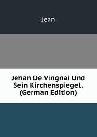 Jehan De Vingnai Und Sein Kirchenspiegel . (German Edition)