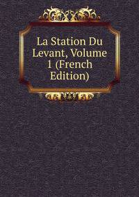 La Station Du Levant, Volume 1 (French Edition)