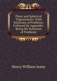 Plane and Spherical Trigonometry. With Solutions of Problems. Followed By Appendix: Being the Solutions of Problems