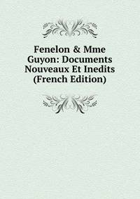 Fenelon &amp; Mme Guyon: Documents Nouveaux Et Inedits (French Edition)