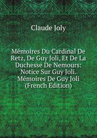 Memoires Du Cardinal De Retz, De Guy Joli, Et De La Duchesse De Nemours: Notice Sur Guy Joli. Memoires De Guy Joli (French Edition)