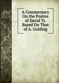 A Commentary On the Psalms of David Tr. Based On That of A. Golding.