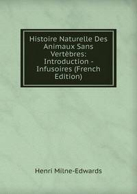 Histoire Naturelle Des Animaux Sans Vertebres: Introduction - Infusoires (French Edition)