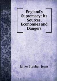 England's Supremacy: Its Sources, Economies and Dangers