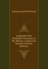 Augment? Des Plaidoy?s D'arnaud, &amp; De Marion, Contre Les J?suites (French Edition)