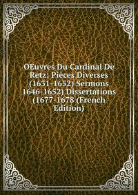 OEuvres Du Cardinal De Retz: Pieces Diverses (1631-1652) Sermons 1646-1652) Dissertations (1677-1678 (French Edition)