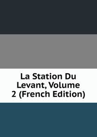 La Station Du Levant, Volume 2 (French Edition)
