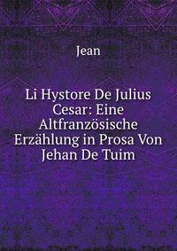 Li Hystore De Julius Cesar: Eine Altfranzosische Erzahlung in Prosa Von Jehan De Tuim