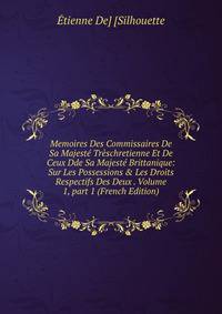 Memoires Des Commissaires De Sa Majest? Tr?schretienne Et De Ceux Dde Sa Majest? Brittanique: Sur Les Possessions &amp; Les Droits Respectifs Des Deux . Volume 1, part 1 (French Edition)