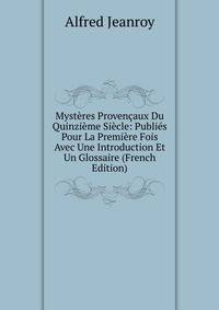 Myst?res Proven?aux Du Quinzi?me Si?cle: Publi?s Pour La Premi?re Fois Avec Une Introduction Et Un Glossaire (French Edition)