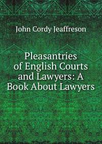 Pleasantries of English Courts and Lawyers: A Book About Lawyers