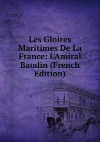 Les Gloires Maritimes De La France: L'Amiral Baudin (French Edition)