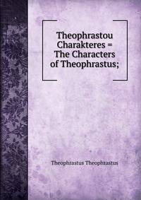 Theophrastou Charakteres = The Characters of Theophrastus;