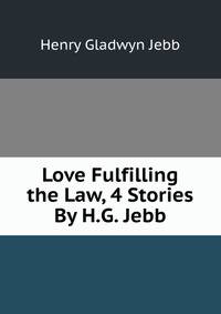 Love Fulfilling the Law, 4 Stories By H.G. Jebb.
