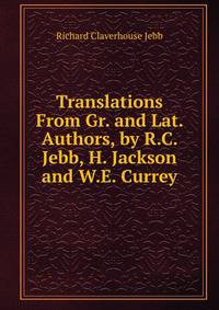 Translations From Gr. and Lat. Authors, by R.C. Jebb, H. Jackson and W.E. Currey