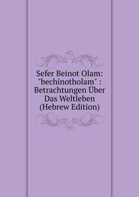 Sefer Beinot Olam: "bechinotholam" : Betrachtungen ?ber Das Weltleben (Hebrew Edition)