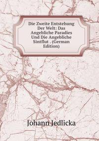 Die Zweite Entstehung Der Welt: Das Angebliche Paradies Und Die Angebliche Sintflut . (German Edition)