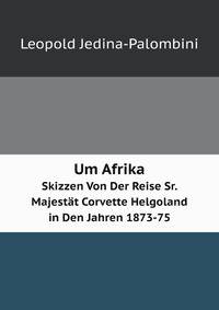 Um Afrika. Skizzen Von Der Reise Sr. Majestt Corvette Helgoland in Den Jahren 1873-75