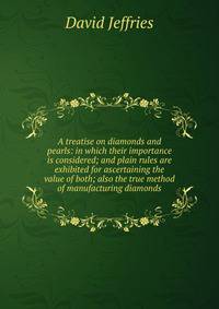 A treatise on diamonds and pearls: in which their importance is considered; and plain rules are exhibited for ascertaining the value of both; also the true method of manufacturing diamonds