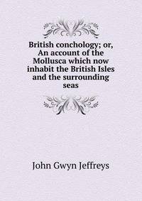 British conchology; or, An account of the Mollusca which now inhabit the British Isles and the surrounding seas