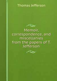 Memoir, correspondence, and miscellanies from the papers of T. Jefferson