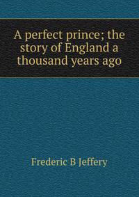 A perfect prince; the story of England a thousand years ago