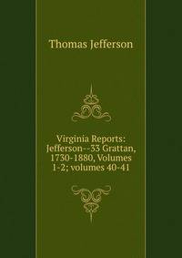 Virginia Reports: Jefferson--33 Grattan, 1730-1880, Volumes 1-2; volumes 40-41
