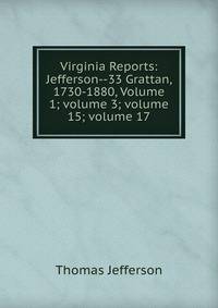 Virginia Reports: Jefferson--33 Grattan, 1730-1880, Volume 1; volume 3; volume 15; volume 17