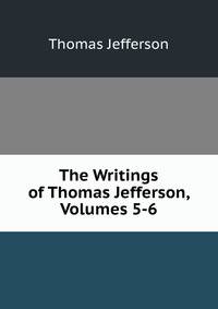 The Writings of Thomas Jefferson, Volumes 5-6