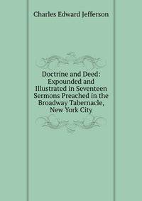 Doctrine and Deed: Expounded and Illustrated in Seventeen Sermons Preached in the Broadway Tabernacle, New York City