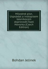 Milostne pisn. Uspoadal a ivotopisem basnikovym doprovodil Kael Hovorka (Czech Edition)
