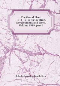 The Grand Fleet, 1914-1916: Its Creation, Development and Work, Volume 1919, part 1