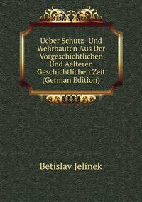 Ueber Schutz- Und Wehrbauten Aus Der Vorgeschichtlichen Und Aelteren Geschichtlichen Zeit (German Edition)