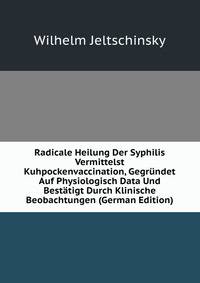 Radicale Heilung Der Syphilis Vermittelst Kuhpockenvaccination, Gegrundet Auf Physiologisch Data Und Bestatigt Durch Klinische Beobachtungen (German Edition)
