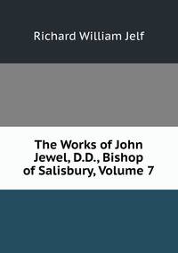 The Works of John Jewel, D.D., Bishop of Salisbury, Volume 7