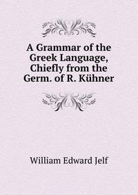 A Grammar of the Greek Language, Chiefly from the Germ. of R. Kuhner