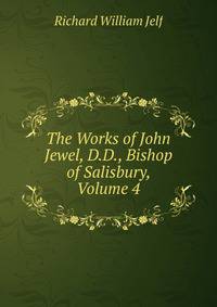 The Works of John Jewel, D.D., Bishop of Salisbury, Volume 4